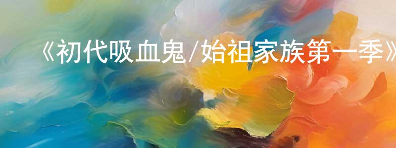 陳禮忠發布《初代吸血鬼/始祖家族第一季》迅雷下載/在線觀看-魔幻科幻-美劇天堂
